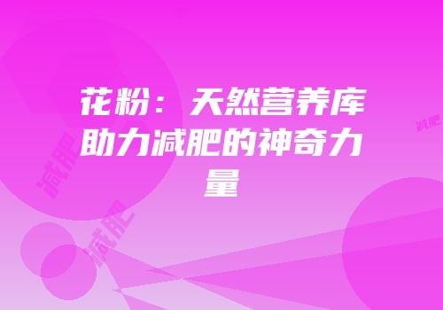 花粉：天然营养库助力减肥的神奇力量