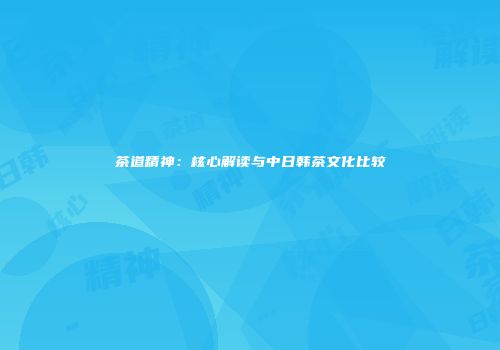 茶道精神：核心解读与中日韩茶文化比较