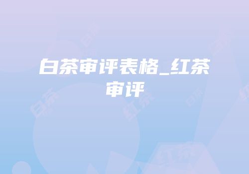 白茶审评表格_红茶审评