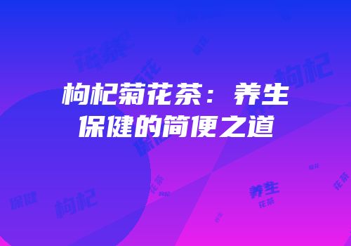 枸杞菊花茶：养生保健的简便之道