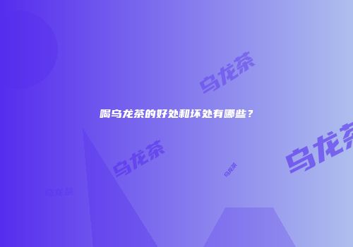 喝乌龙茶的好处和坏处有哪些？