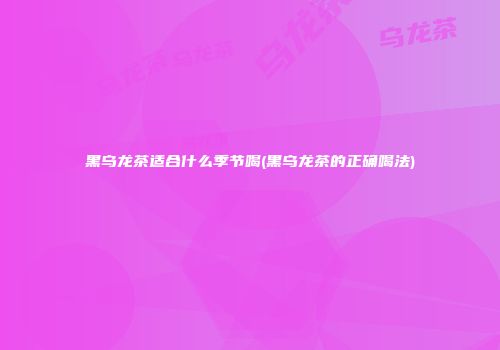 黑乌龙茶适合什么季节喝(黑乌龙茶的正确喝法)