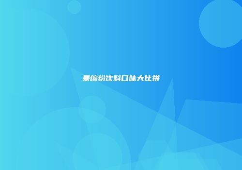 果缤纷饮料口味大比拼