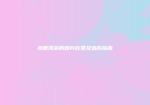 熟普洱茶的图片欣赏及选购指南