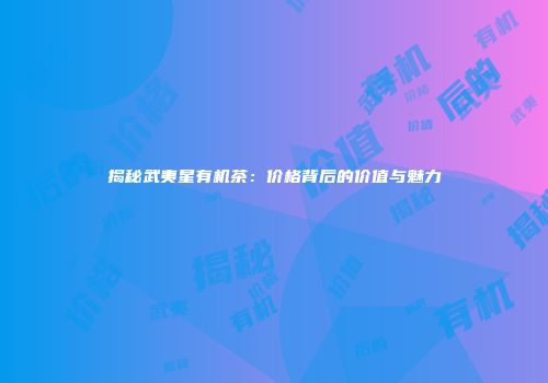 揭秘武夷星有机茶：价格背后的价值与魅力