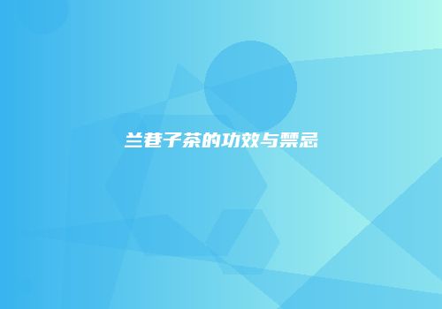 兰巷子茶的功效与禁忌