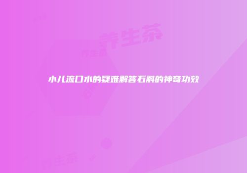 小儿流口水的疑难解答石斛的神奇功效