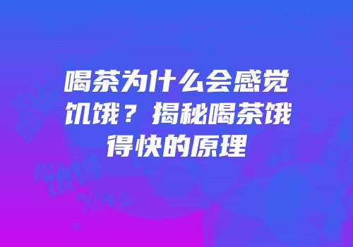 喝茶为什么会感觉饥饿？揭秘喝茶饿得快的原理