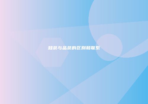 知茶与品茶的区别和联系