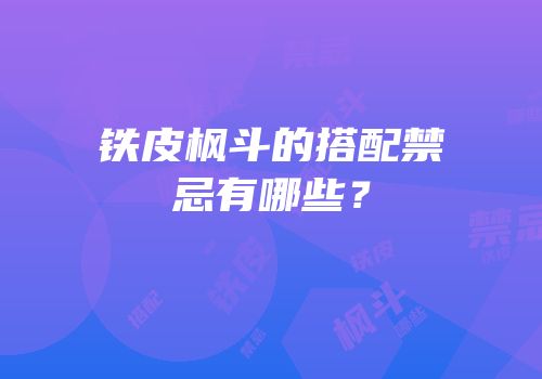 铁皮枫斗的搭配禁忌有哪些？
