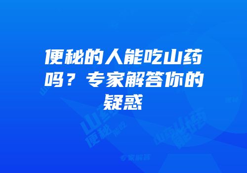 便秘的人能吃山药吗？专家解答你的疑惑