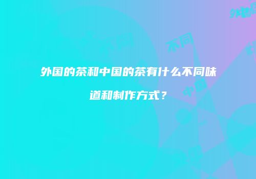 外国的茶和中国的茶有什么不同味道和制作方式？