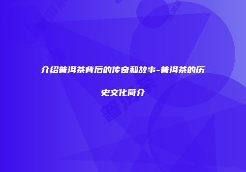 介绍普洱茶背后的传奇和故事-普洱茶的历史文化简介