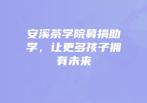 安溪茶学院募捐助学，让更多孩子拥有未来