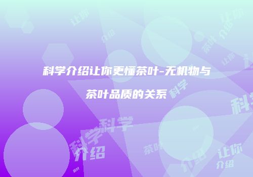 科学介绍让你更懂茶叶-无机物与茶叶品质的关系