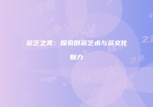 茶艺之美：探索倒茶艺术与茶文化魅力