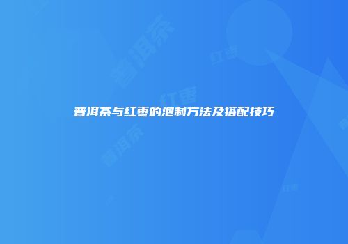 普洱茶与红枣的泡制方法及搭配技巧