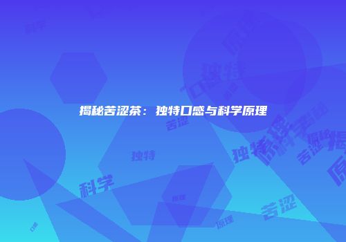 揭秘苦涩茶：独特口感与科学原理