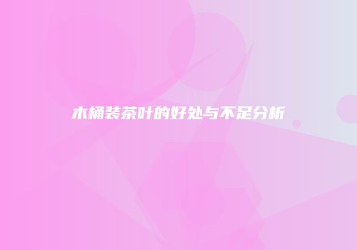 木桶装茶叶的好处与不足分析