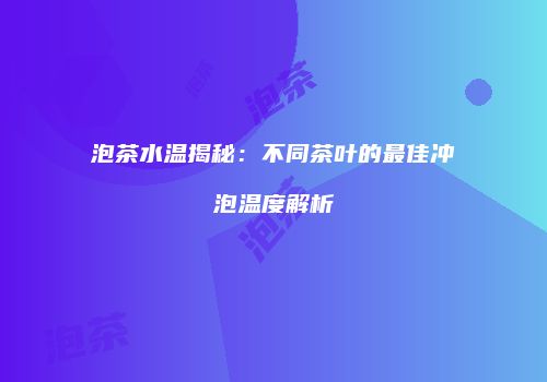泡茶水温揭秘：不同茶叶的最佳冲泡温度解析