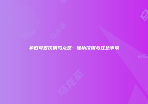 孕妇可否饮用乌龙茶：谨慎饮用与注意事项