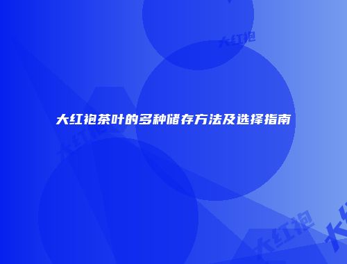 大红袍茶叶的多种储存方法及选择指南