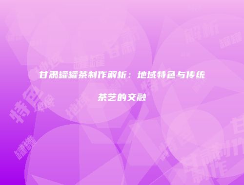 甘肃罐罐茶制作解析：地域特色与传统茶艺的交融