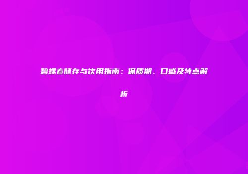 碧螺春储存与饮用指南：保质期、口感及特点解析