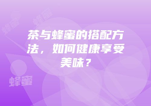 茶与蜂蜜的搭配方法，如何健康享受美味？