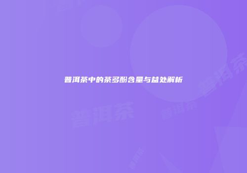 普洱茶中的茶多酚含量与益处解析