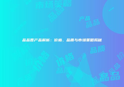 品品香产品解析：价格、品质与市场策略揭秘