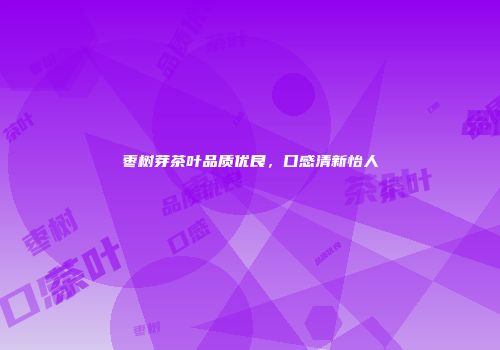 枣树芽茶叶品质优良，口感清新怡人