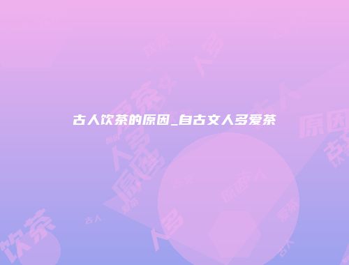 古人饮茶的原因_自古文人多爱茶