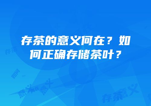 存茶的意义何在？如何正确存储茶叶？