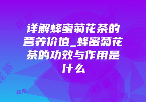 详解蜂蜜菊花茶的营养价值_蜂蜜菊花茶的功效与作用是什么