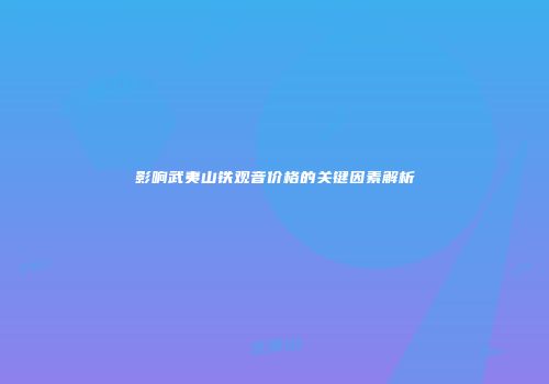 影响武夷山铁观音价格的关键因素解析