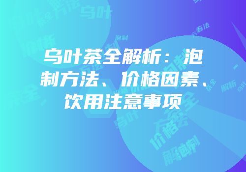 乌叶茶全解析：泡制方法、价格因素、饮用注意事项