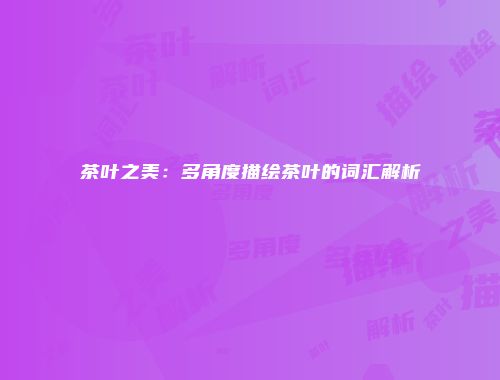 茶叶之美：多角度描绘茶叶的词汇解析