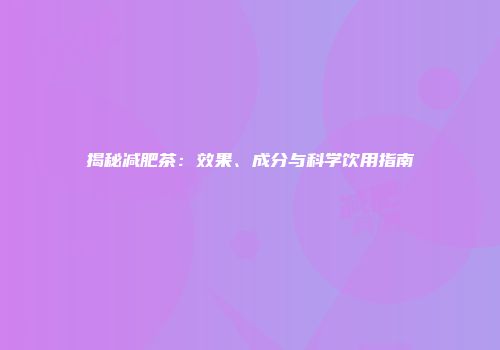 揭秘减肥茶：效果、成分与科学饮用指南