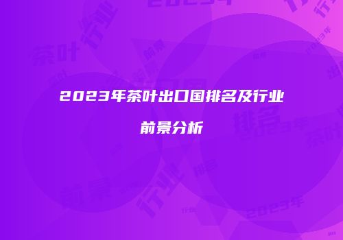 2023年茶叶出口国排名及行业前景分析