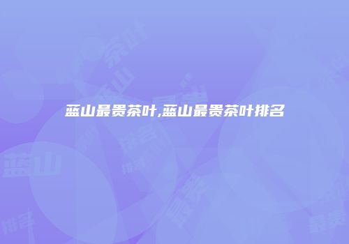 蓝山最贵茶叶,蓝山最贵茶叶排名