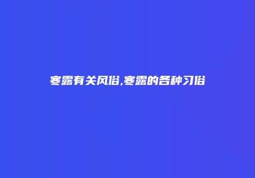 寒露有关风俗,寒露的各种习俗
