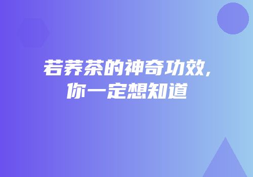 若荞茶的神奇功效,你一定想知道
