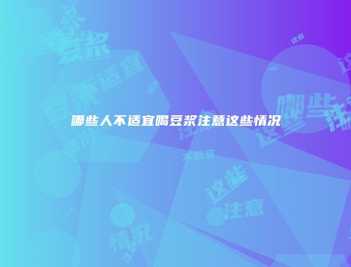 哪些人不适宜喝豆浆注意这些情况
