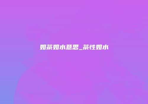 如茶如水意思_茶性如水