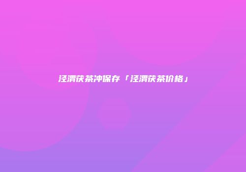 泾渭茯茶冲保存「泾渭茯茶价格」