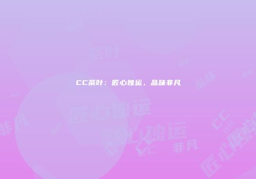 CC茶叶：匠心独运，品味非凡