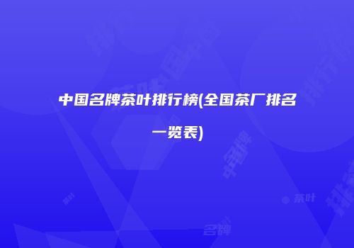 中国名牌茶叶排行榜(全国茶厂排名一览表)