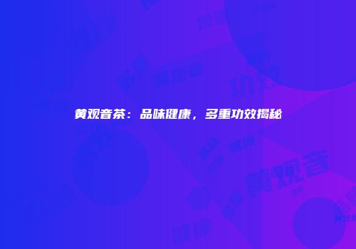 黄观音茶：品味健康，多重功效揭秘