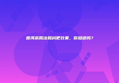 普洱茶喝法和减肥效果，你知道吗？